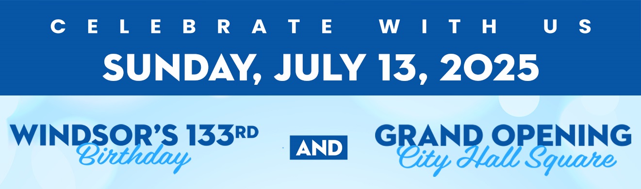 words, celebrate with us Sunday, July 13, 2025. Windsor's 133rd birthday and Grand opening City Hall Sqare