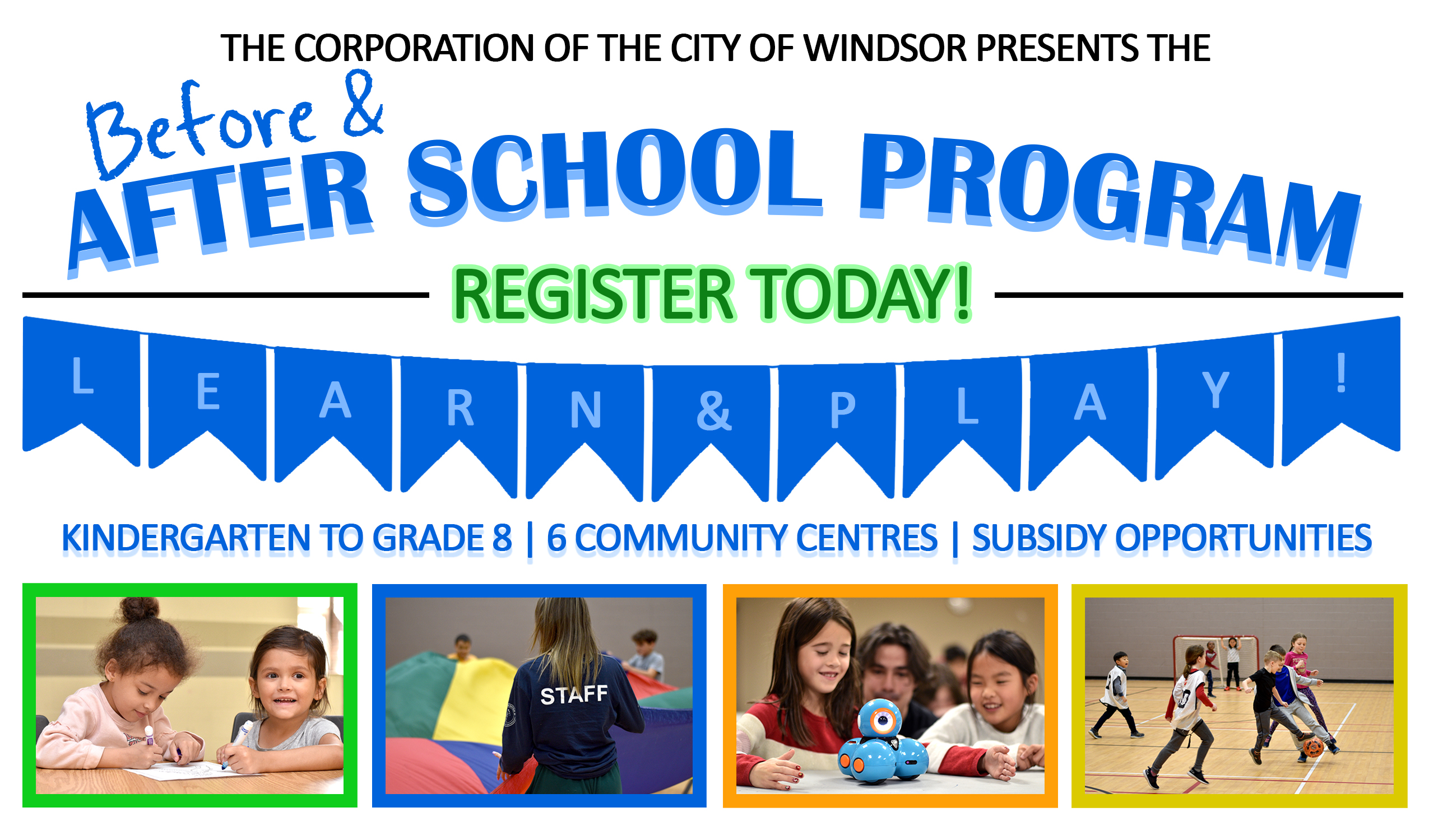 Words, Register today in the before and after school programs to learn and play. Kindergarten to grade 8, six community centres and subsidy opportunities available. Collage of indoor activities including art, parachute, robotics and soccer